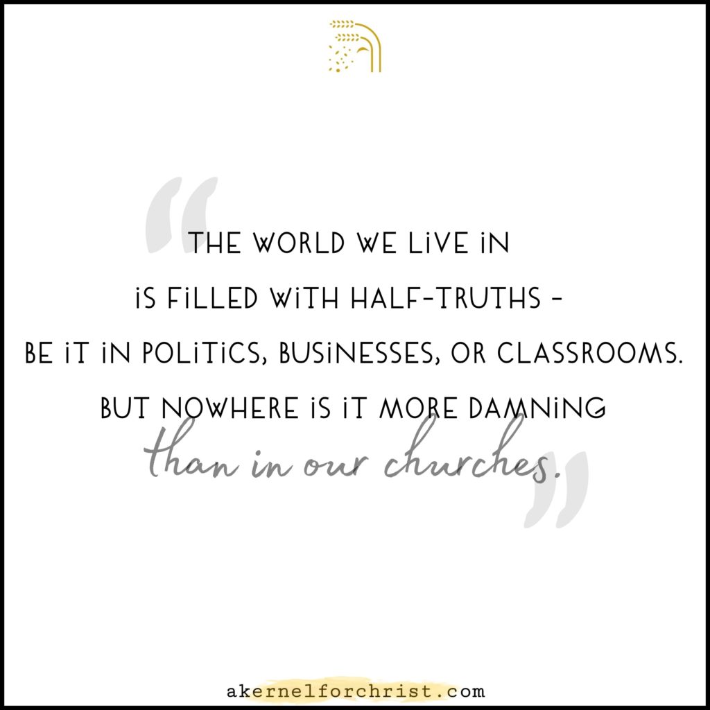 The world we live in is filled with half-truths - be it in politics, businesses, or classrooms. But nowhere is it more damning than in our churches.