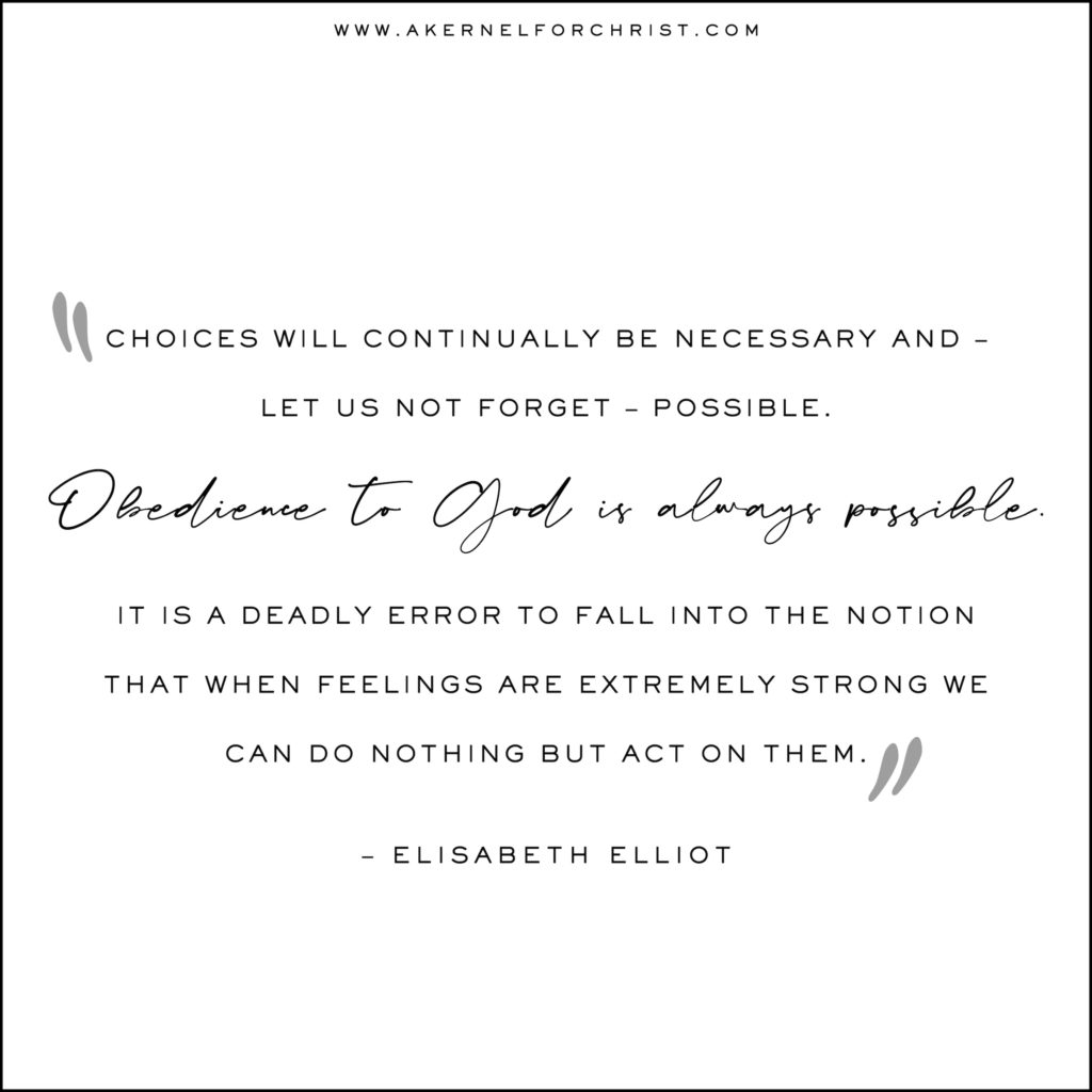 Elisabeth Elliot_Choices will continually be necessary and -- let us not forget -- possible. Obedience to God is always possible. It is a deadly error to fall into the notion that when feelings are extremely strong we can do nothing but act on them.