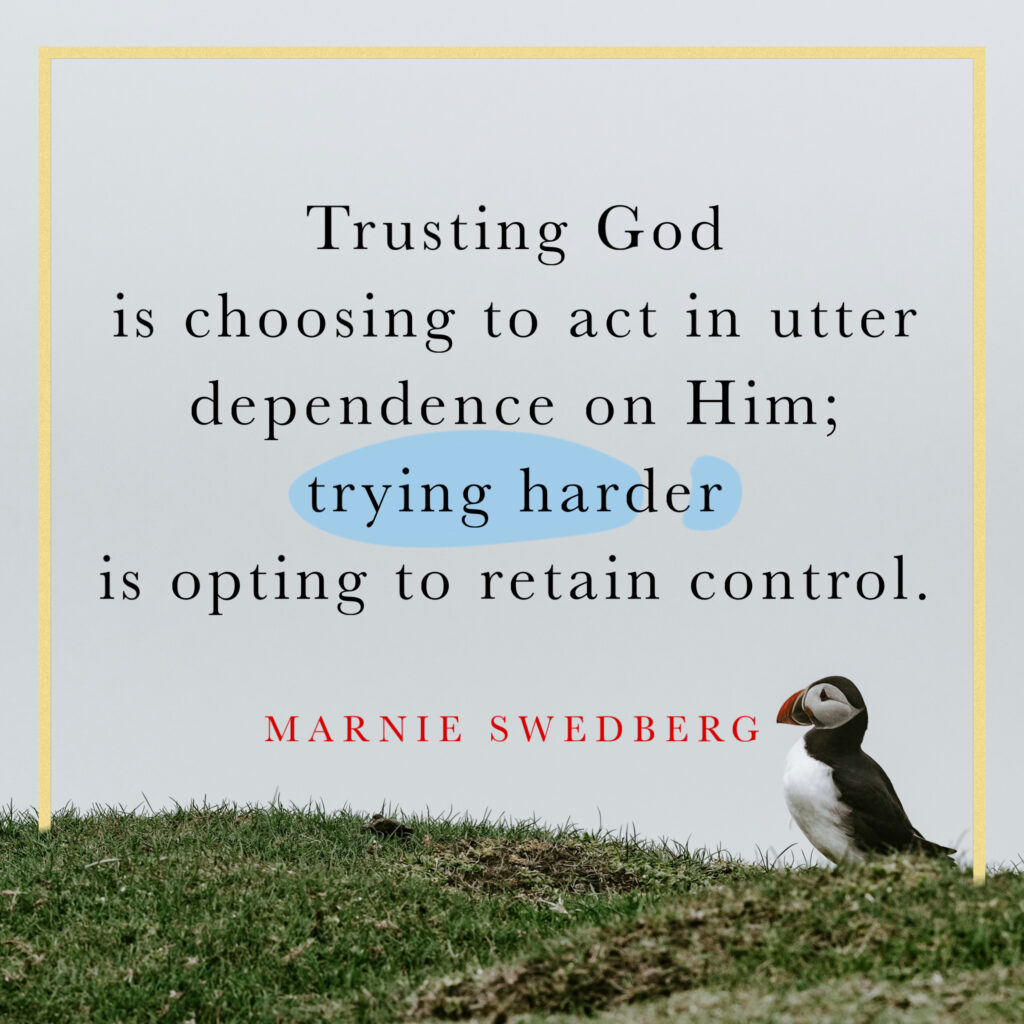 Trusting God is choosing to act in utter dependence on Him; trying harder is opting to regain control.